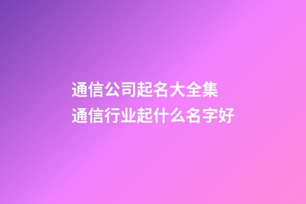 通信公司起名大全集 通信行业起什么名字好-第1张-公司起名-玄机派